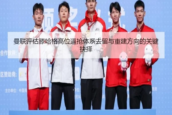 曼联评估滕哈格高位逼抢体系去留与重建方向的关键抉择（kaiyun）