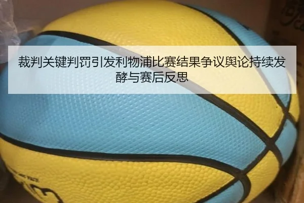 裁判关键判罚引发利物浦比赛结果争议舆论持续发酵与赛后反思