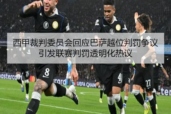 西甲裁判委员会回应巴萨越位判罚争议引发联赛判罚透明化热议（kaiyun）