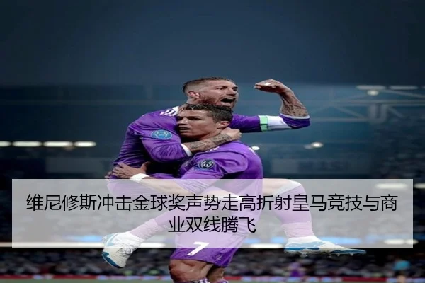 维尼修斯冲击金球奖声势走高折射皇马竞技与商业双线腾飞
